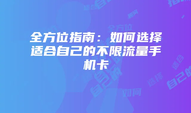 全方位指南：如何选择适合自己的不限流量手机卡