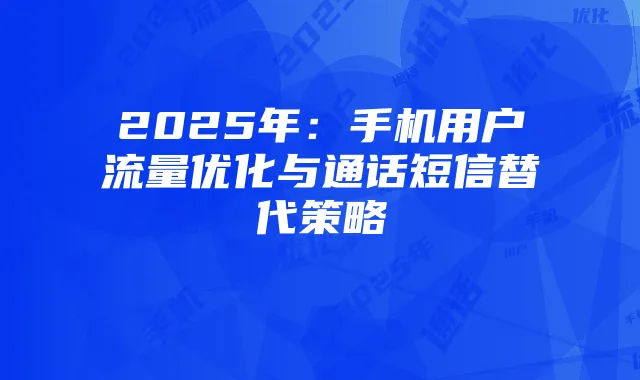 2025年：手机用户流量优化与通话短信替代策略