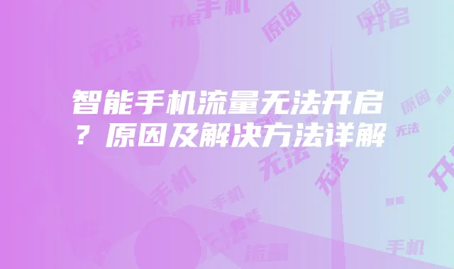智能手机流量无法开启?原因及解决方法详解