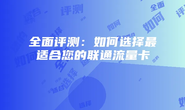 全面评测：如何选择最适合您的联通流量卡