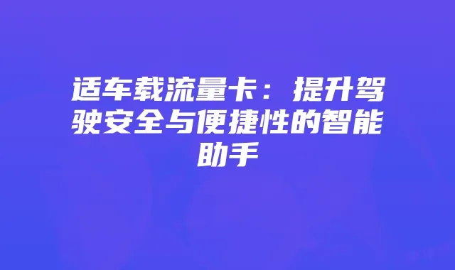 适车载流量卡:提升驾驶安全与便捷性的智能助手