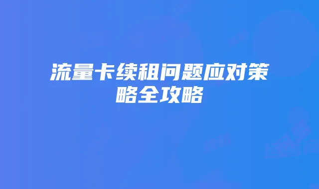 流量卡续租问题应对策略全攻略