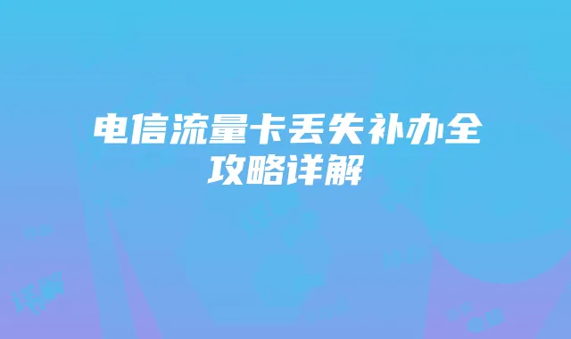 电信流量卡丢失补办全攻略详解