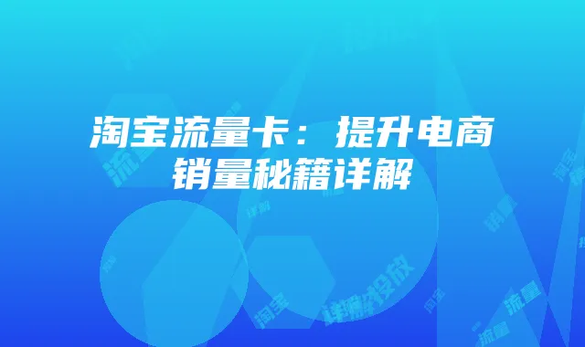 淘宝流量卡：提升电商销量秘籍详解