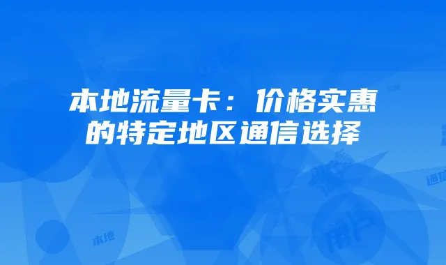 本地流量卡:价格实惠的特定地区通信选择