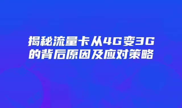 揭秘流量卡从4G变3G的背后原因及应对策略