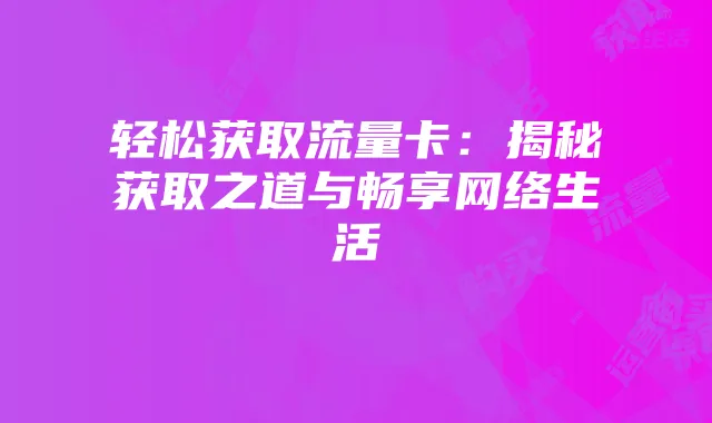 轻松获取流量卡:揭秘获取之道与畅享网络生活