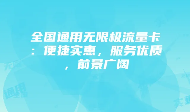 全国通用无限极流量卡:便捷实惠,服务优质,前景广阔