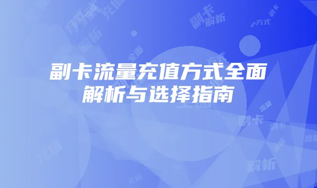 副卡流量充值方式全面解析与选择指南
