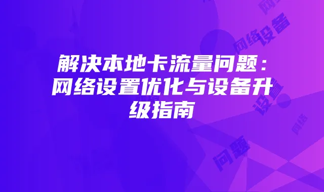 解决本地卡流量问题：网络设置优化与设备升级指南