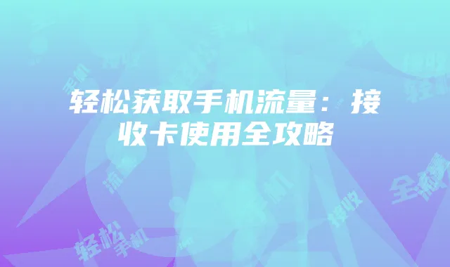 轻松获取手机流量:接收卡使用全攻略
