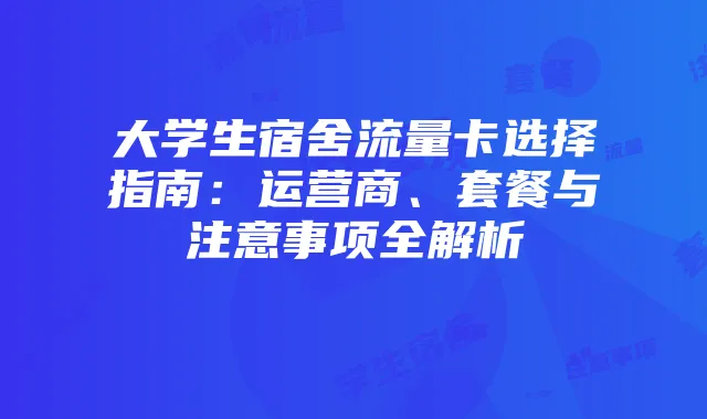 大学生宿舍流量卡选择指南:运营商、套餐与注意事项全解析