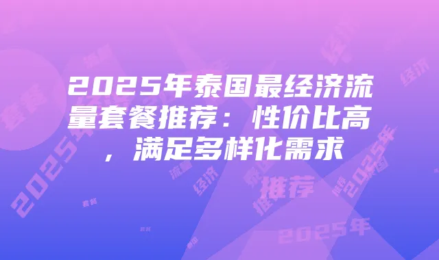 2025年泰国最经济流量套餐推荐：性价比高，满足多样化需求