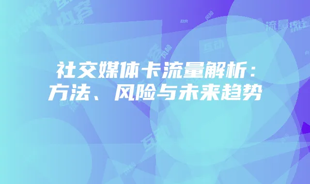 社交媒体卡流量解析：方法、风险与未来趋势