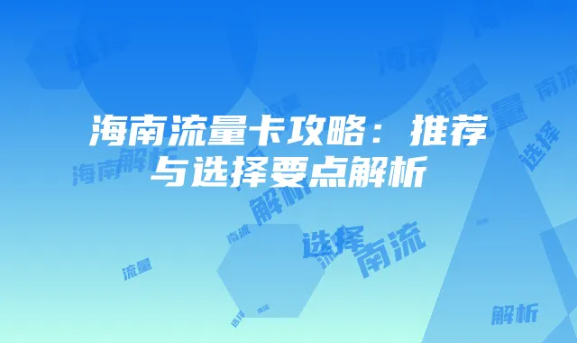 海南流量卡攻略：推荐与选择要点解析
