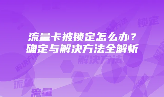 流量卡被锁定怎么办?确定与解决方法全解析
