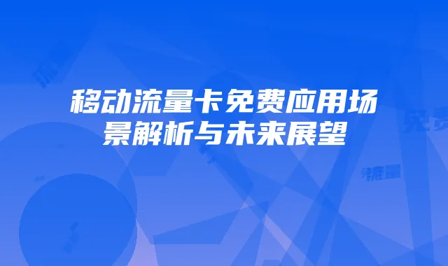 移动流量卡免费应用场景解析与未来展望