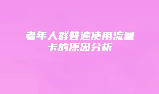 老年人群普遍使用流量卡的原因分析