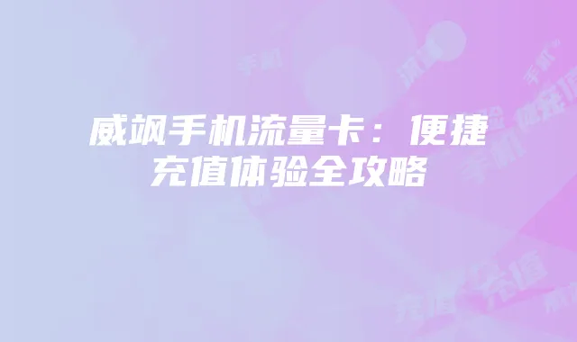威飒手机流量卡:便捷充值体验全攻略