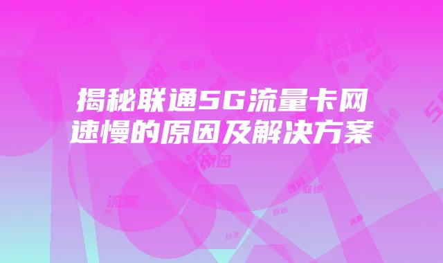 揭秘联通5G流量卡网速慢的原因及解决方案