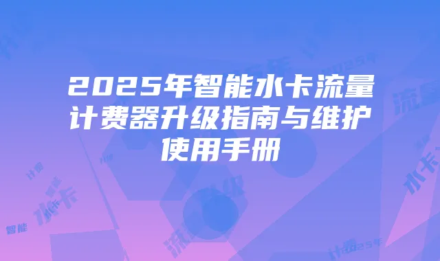 2025年智能水卡流量计费器升级指南与维护使用手册