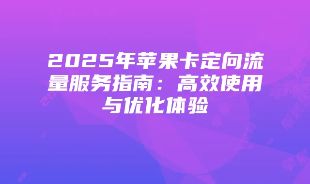2025年苹果卡定向流量服务指南：高效使用与优化体验