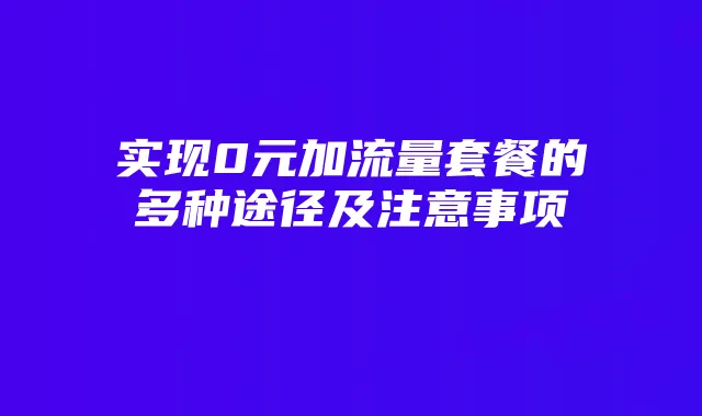 实现0元加流量套餐的多种途径及注意事项