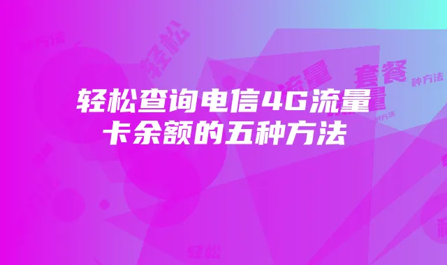 轻松查询电信4G流量卡余额的五种方法