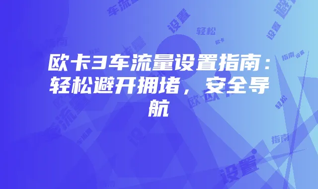 欧卡3车流量设置指南：轻松避开拥堵，安全导航