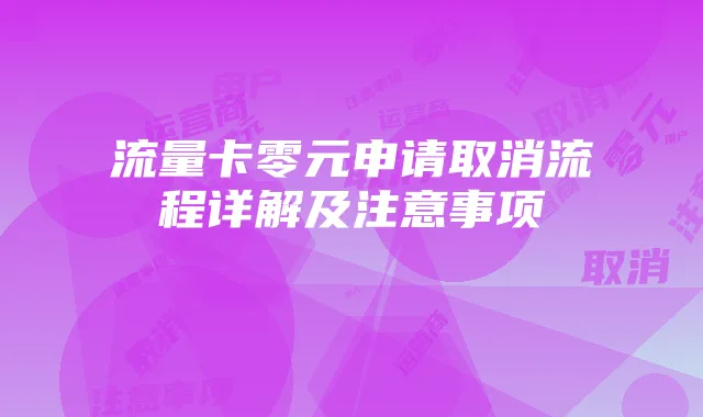 流量卡零元申请取消流程详解及注意事项