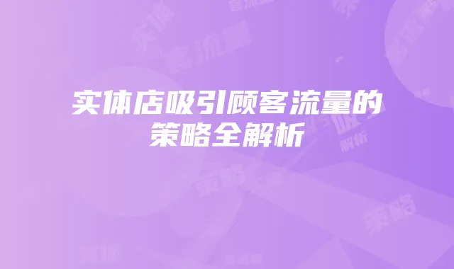 实体店吸引顾客流量的策略全解析