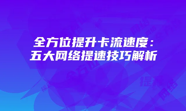全方位提升卡流速度:五大网络提速技巧解析