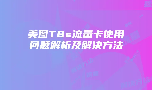 美图T8s流量卡使用问题解析及解决方法