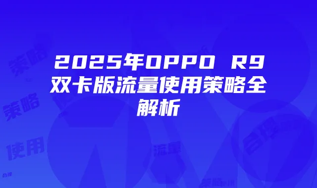 2025年OPPO R9双卡版流量使用策略全解析