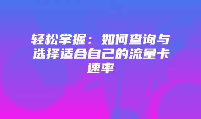 轻松掌握：如何查询与选择适合自己的流量卡速率