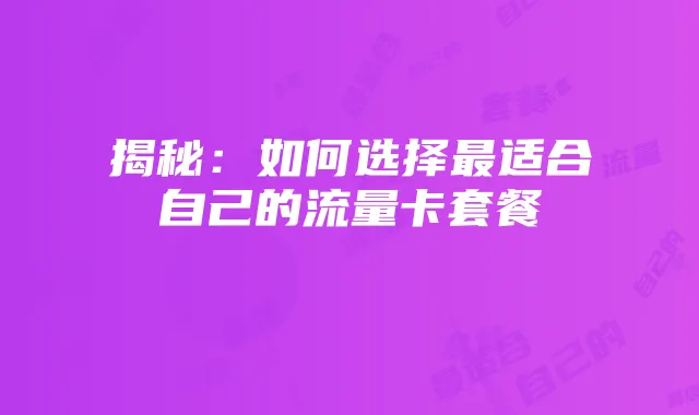 揭秘：如何选择最适合自己的流量卡套餐
