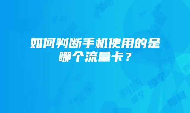 如何判断手机使用的是哪个流量卡?
