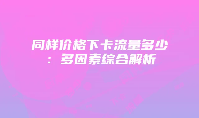 同样价格下卡流量多少：多因素综合解析