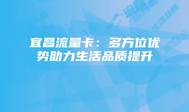 宜昌流量卡:多方位优势助力生活品质提升