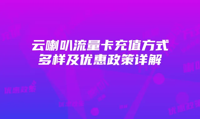 云喇叭流量卡充值方式多样及优惠政策详解