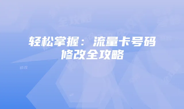 轻松掌握:流量卡号码修改全攻略