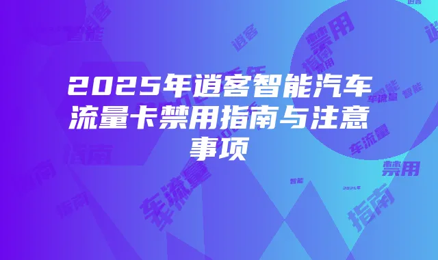 2025年逍客智能汽车流量卡禁用指南与注意事项