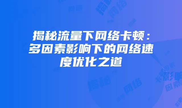揭秘流量下网络卡顿:多因素影响下的网络速度优化之道