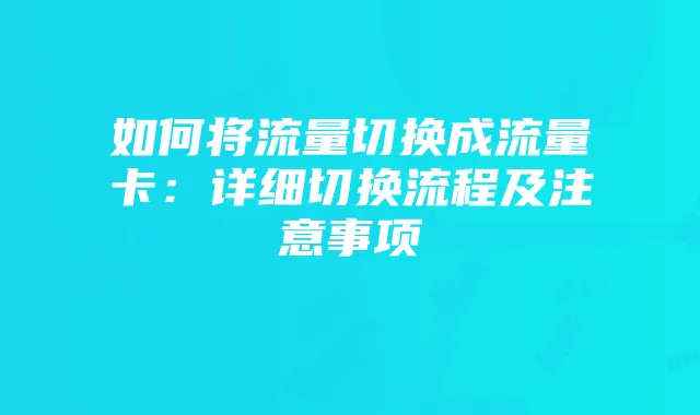 如何将流量切换成流量卡：详细切换流程及注意事项