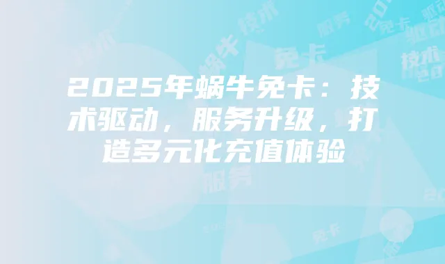 2025年蜗牛免卡:技术驱动,服务升级,打造多元化充值体验