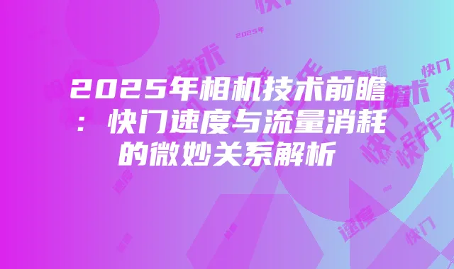 2025年相机技术前瞻:快门速度与流量消耗的微妙关系解析