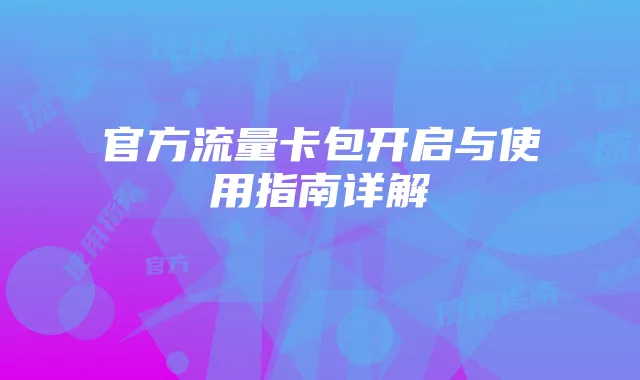 官方流量卡包开启与使用指南详解