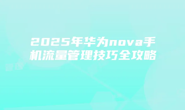2025年华为nova手机流量管理技巧全攻略