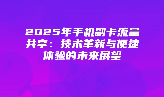2025年手机副卡流量共享:技术革新与便捷体验的未来展望