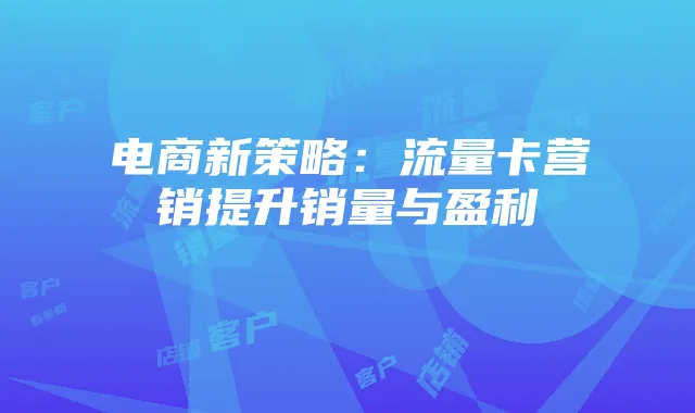 电商新策略：流量卡营销提升销量与盈利